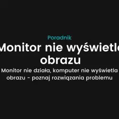 Dlaczego monitor nie wyświetla obrazu? Odkryj najczęstsze przyczyny